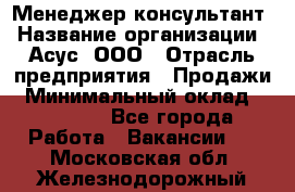 Менеджер-консультант › Название организации ­ Асус, ООО › Отрасль предприятия ­ Продажи › Минимальный оклад ­ 45 000 - Все города Работа » Вакансии   . Московская обл.,Железнодорожный г.